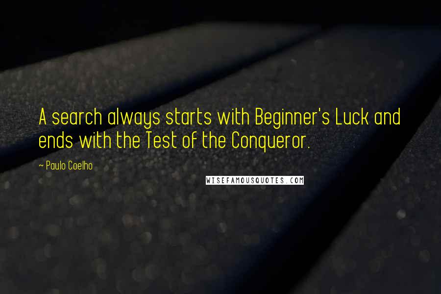 Paulo Coelho Quotes: A search always starts with Beginner's Luck and ends with the Test of the Conqueror.