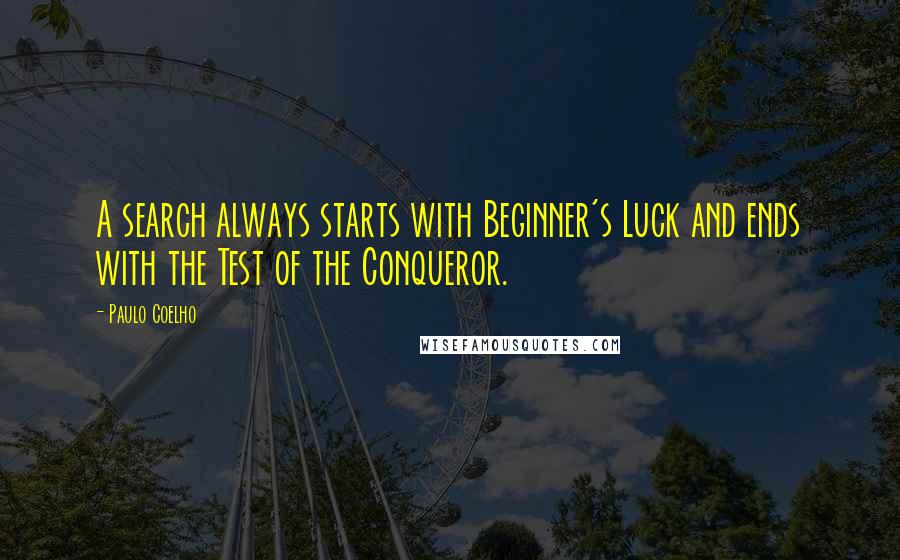 Paulo Coelho Quotes: A search always starts with Beginner's Luck and ends with the Test of the Conqueror.