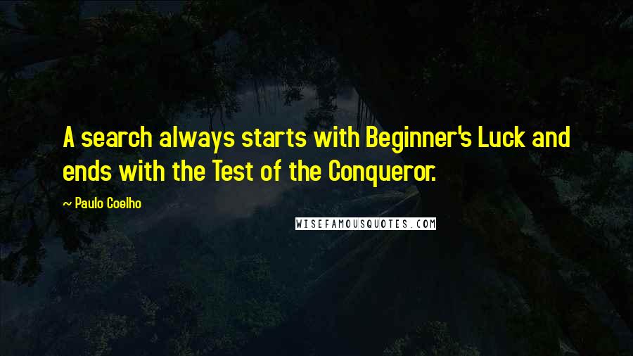 Paulo Coelho Quotes: A search always starts with Beginner's Luck and ends with the Test of the Conqueror.