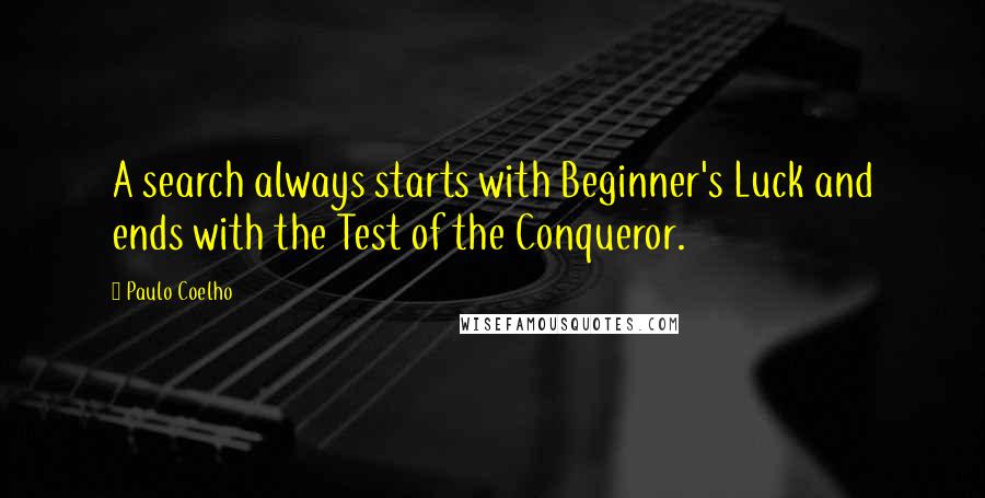 Paulo Coelho Quotes: A search always starts with Beginner's Luck and ends with the Test of the Conqueror.