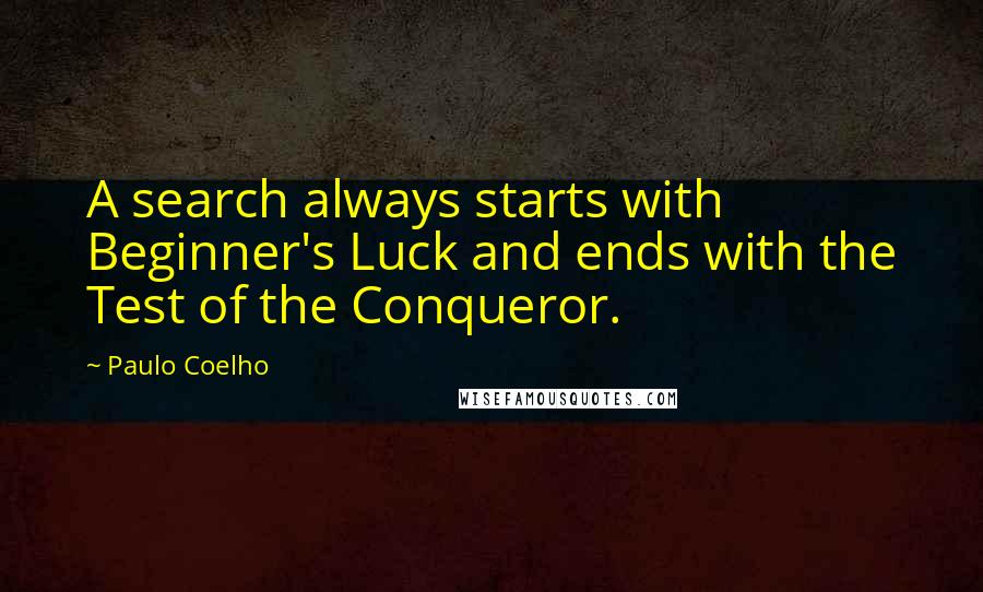 Paulo Coelho Quotes: A search always starts with Beginner's Luck and ends with the Test of the Conqueror.