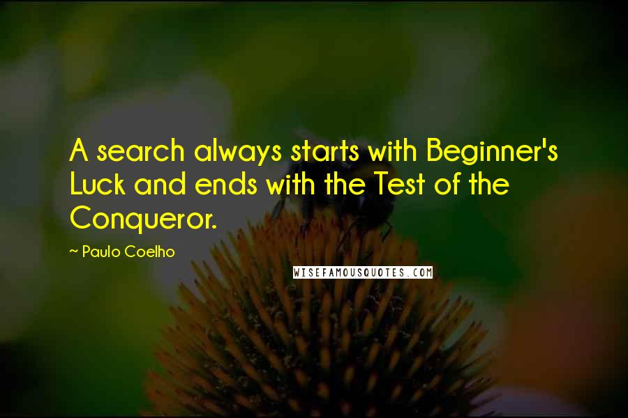 Paulo Coelho Quotes: A search always starts with Beginner's Luck and ends with the Test of the Conqueror.