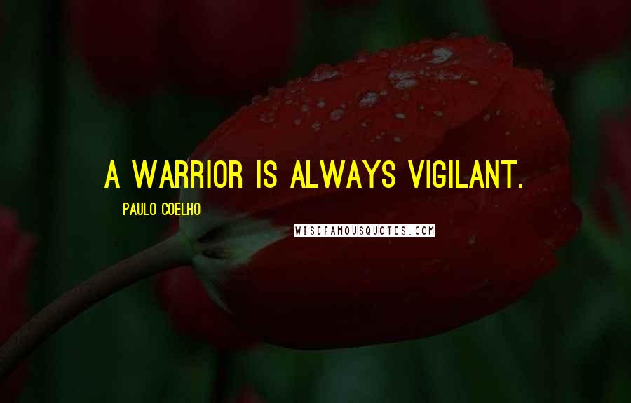 Paulo Coelho Quotes: A Warrior is always vigilant.