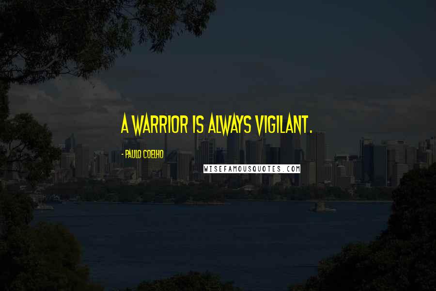 Paulo Coelho Quotes: A Warrior is always vigilant.