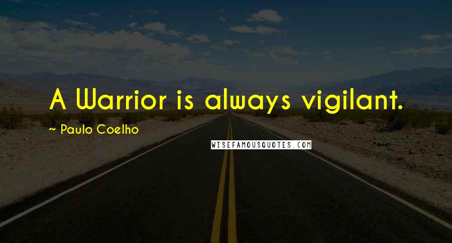 Paulo Coelho Quotes: A Warrior is always vigilant.