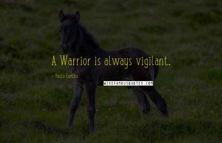 Paulo Coelho Quotes: A Warrior is always vigilant.