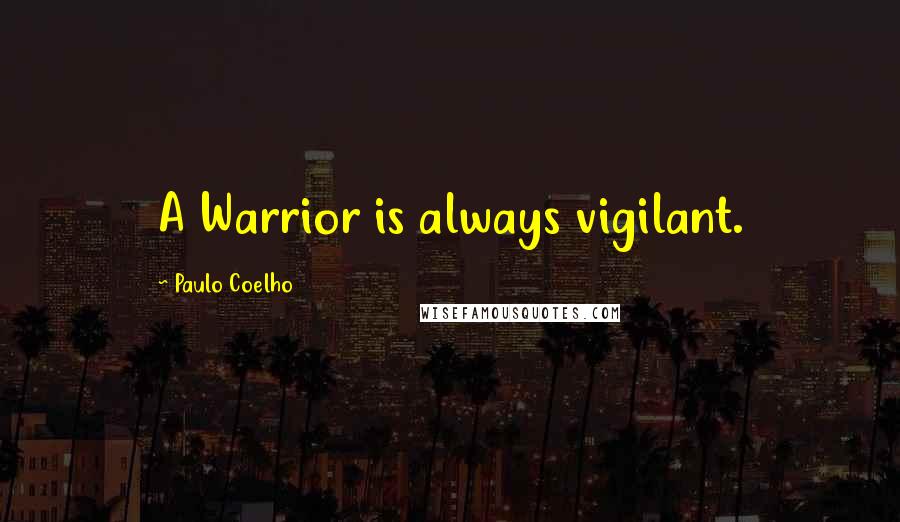 Paulo Coelho Quotes: A Warrior is always vigilant.