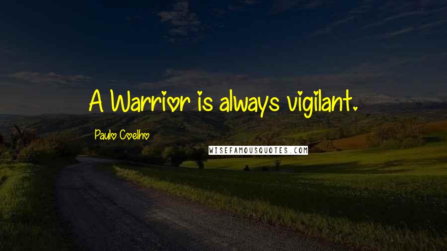 Paulo Coelho Quotes: A Warrior is always vigilant.