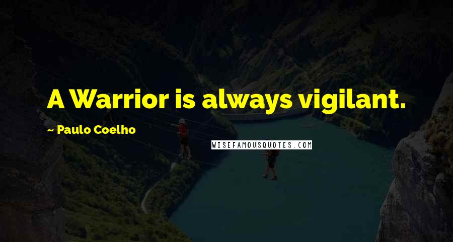 Paulo Coelho Quotes: A Warrior is always vigilant.