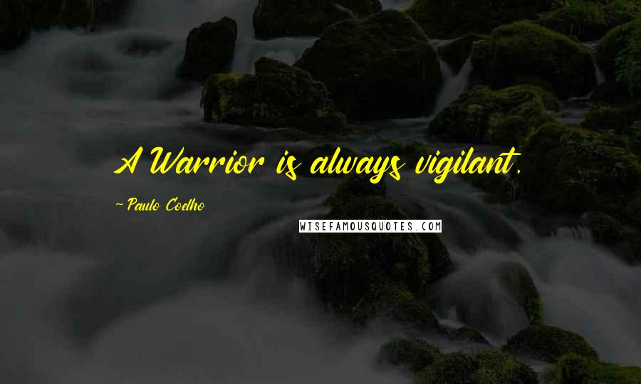 Paulo Coelho Quotes: A Warrior is always vigilant.