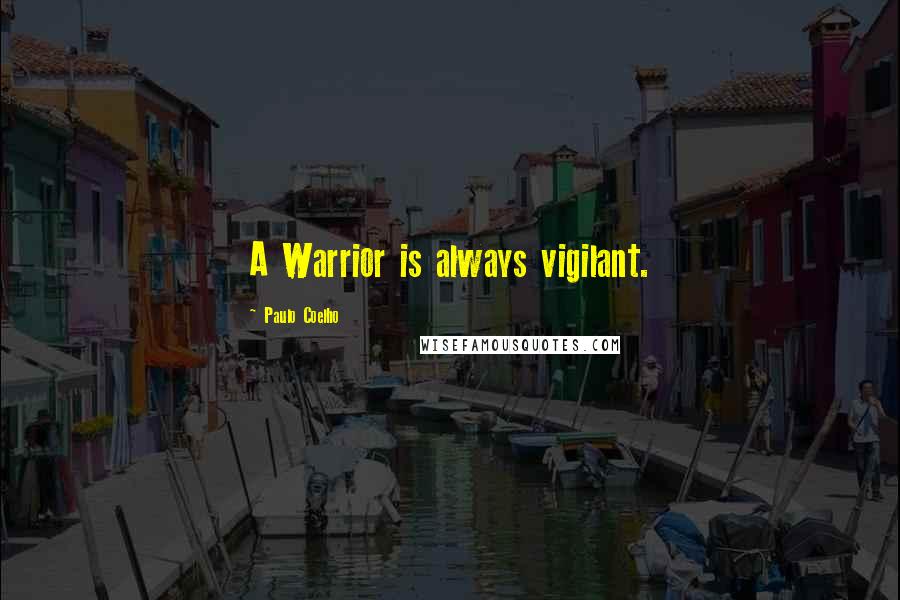 Paulo Coelho Quotes: A Warrior is always vigilant.