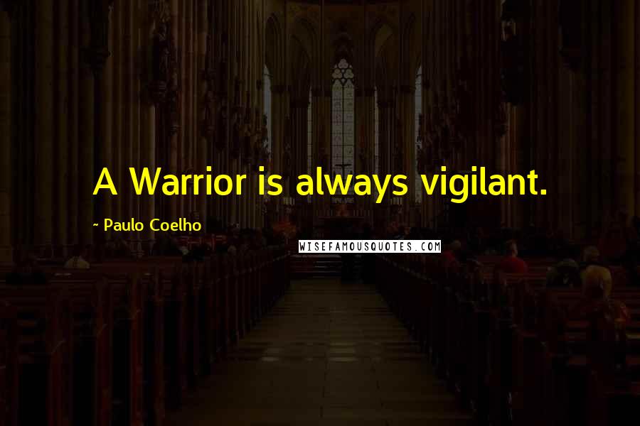 Paulo Coelho Quotes: A Warrior is always vigilant.