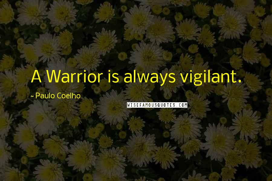 Paulo Coelho Quotes: A Warrior is always vigilant.