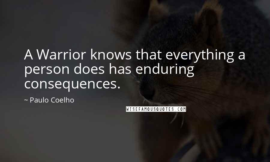 Paulo Coelho Quotes: A Warrior knows that everything a person does has enduring consequences.