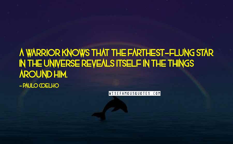 Paulo Coelho Quotes: A warrior knows that the farthest-flung star in the Universe reveals itself in the things around him.