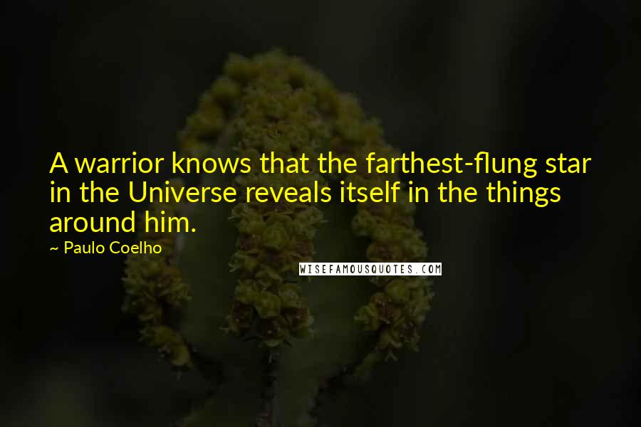 Paulo Coelho Quotes: A warrior knows that the farthest-flung star in the Universe reveals itself in the things around him.