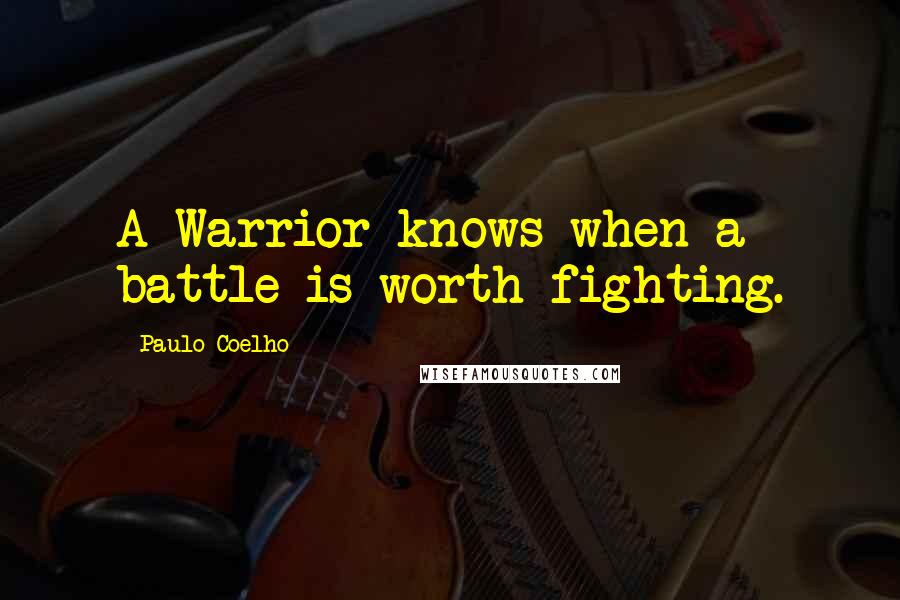 Paulo Coelho Quotes: A Warrior knows when a battle is worth fighting.