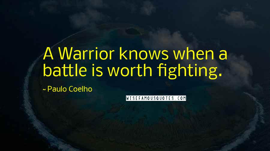 Paulo Coelho Quotes: A Warrior knows when a battle is worth fighting.