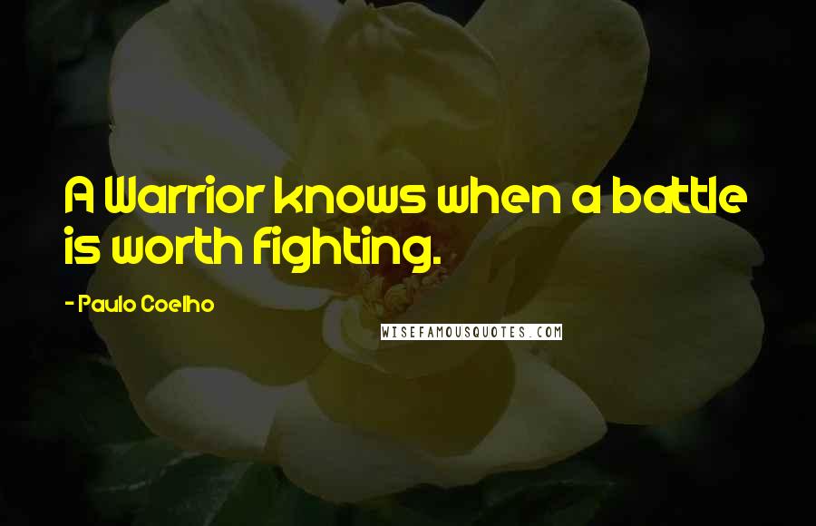 Paulo Coelho Quotes: A Warrior knows when a battle is worth fighting.