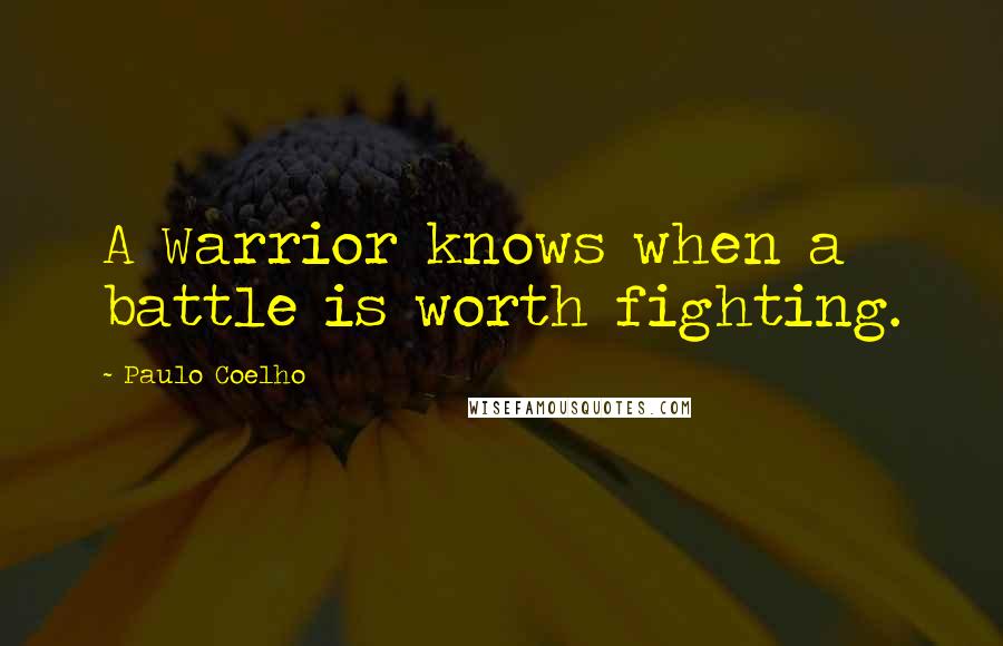 Paulo Coelho Quotes: A Warrior knows when a battle is worth fighting.