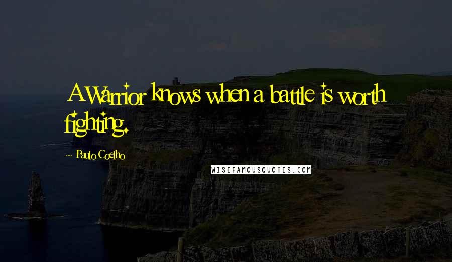 Paulo Coelho Quotes: A Warrior knows when a battle is worth fighting.