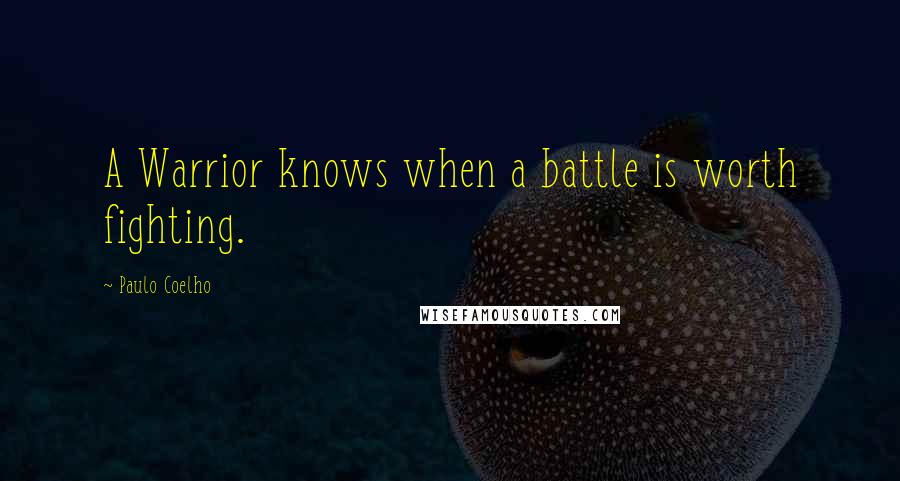 Paulo Coelho Quotes: A Warrior knows when a battle is worth fighting.