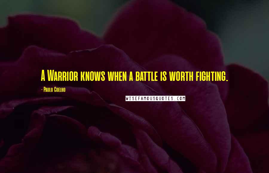 Paulo Coelho Quotes: A Warrior knows when a battle is worth fighting.