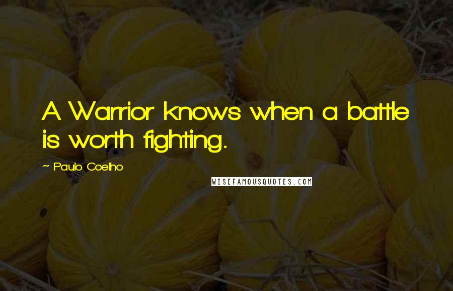 Paulo Coelho Quotes: A Warrior knows when a battle is worth fighting.