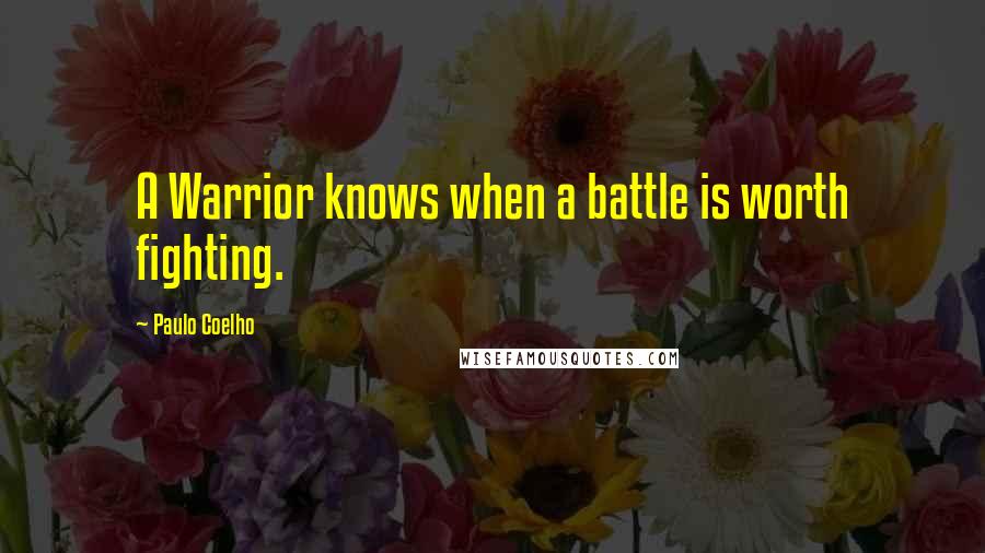 Paulo Coelho Quotes: A Warrior knows when a battle is worth fighting.