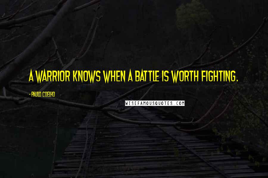 Paulo Coelho Quotes: A Warrior knows when a battle is worth fighting.