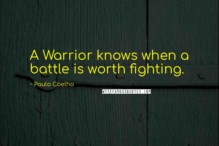 Paulo Coelho Quotes: A Warrior knows when a battle is worth fighting.
