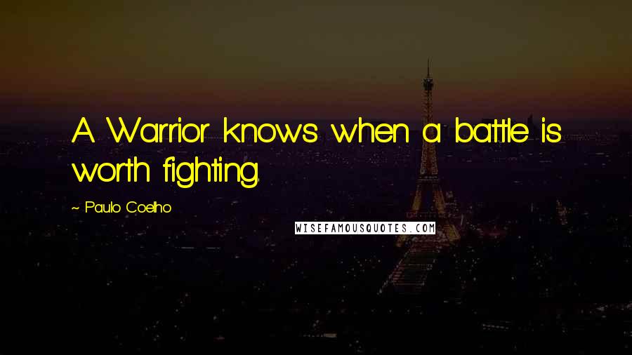 Paulo Coelho Quotes: A Warrior knows when a battle is worth fighting.
