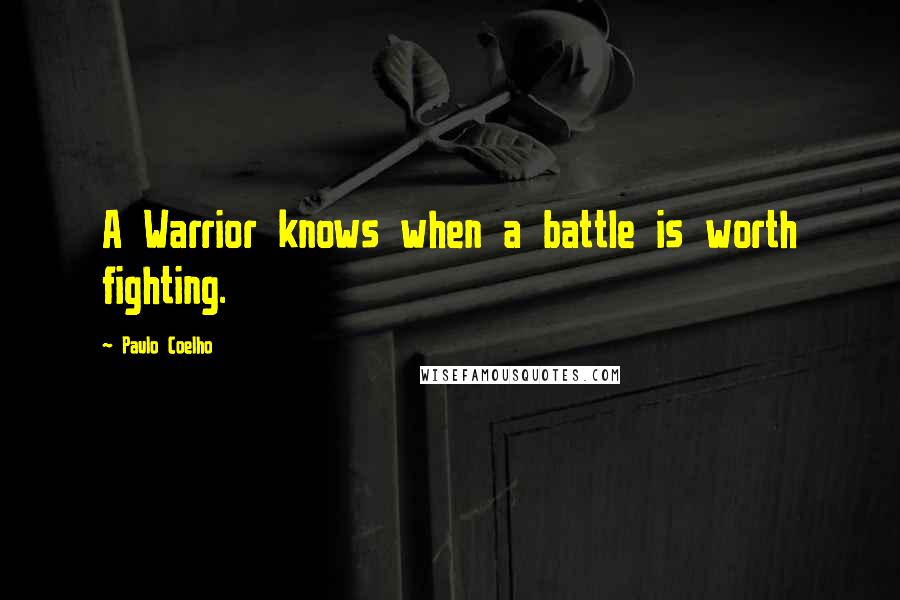 Paulo Coelho Quotes: A Warrior knows when a battle is worth fighting.