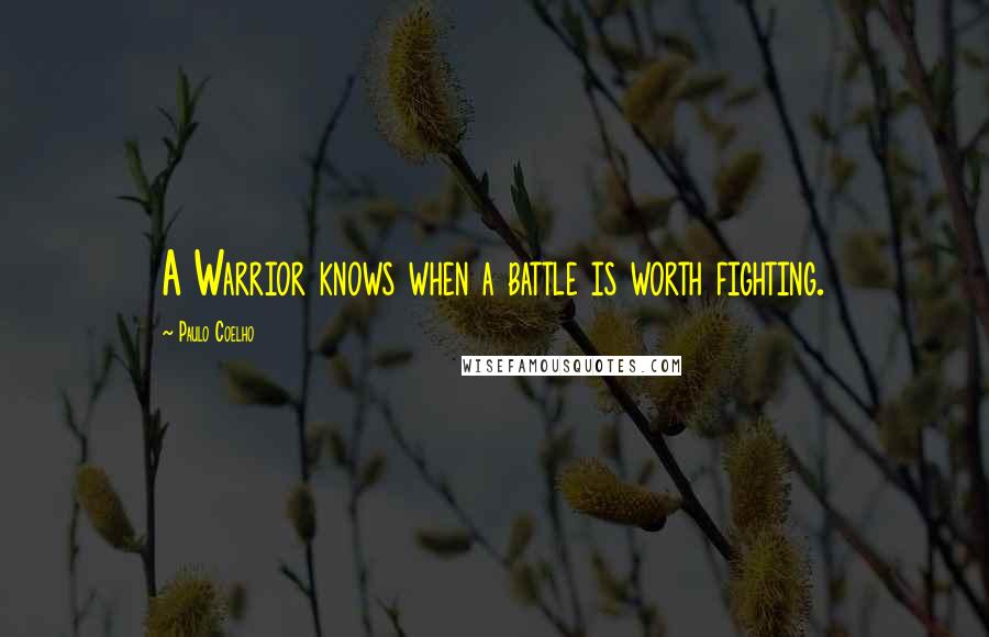 Paulo Coelho Quotes: A Warrior knows when a battle is worth fighting.