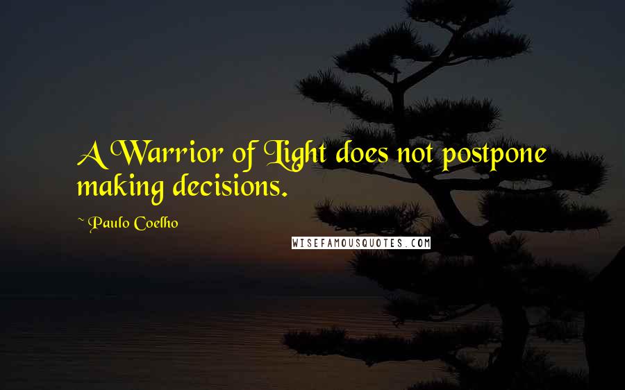 Paulo Coelho Quotes: A Warrior of Light does not postpone making decisions.