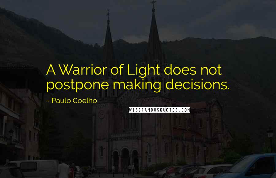 Paulo Coelho Quotes: A Warrior of Light does not postpone making decisions.