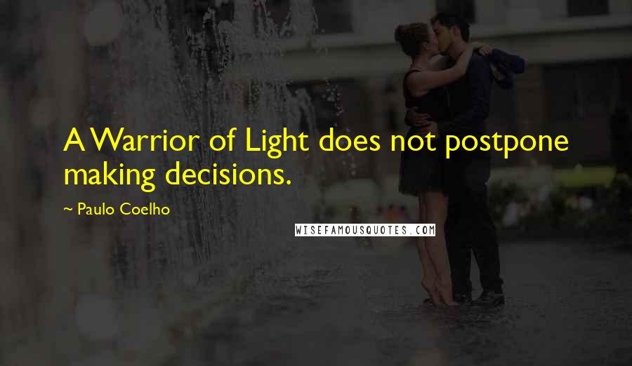 Paulo Coelho Quotes: A Warrior of Light does not postpone making decisions.