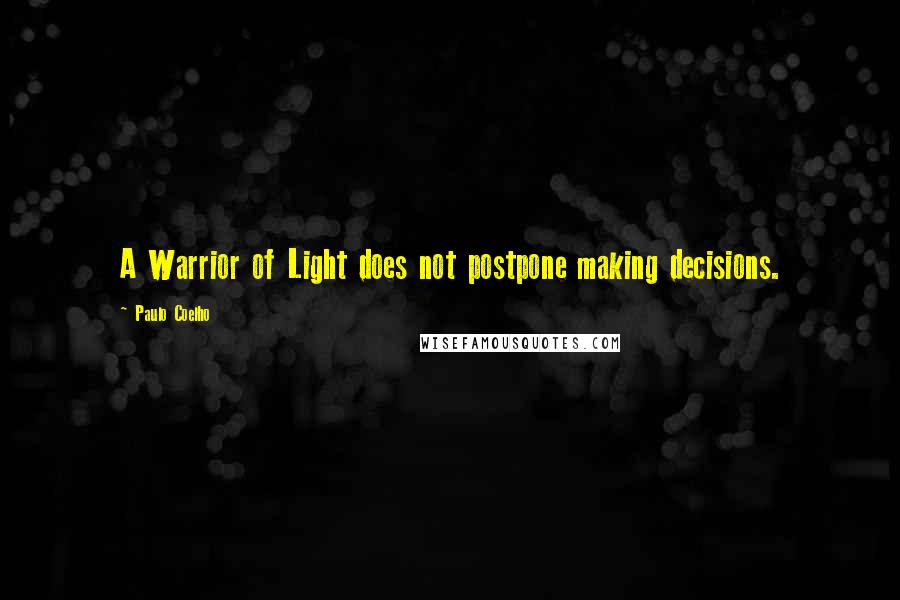 Paulo Coelho Quotes: A Warrior of Light does not postpone making decisions.