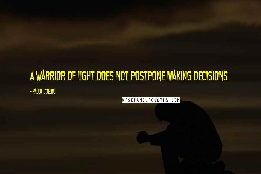 Paulo Coelho Quotes: A Warrior of Light does not postpone making decisions.
