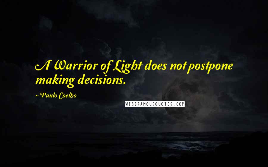 Paulo Coelho Quotes: A Warrior of Light does not postpone making decisions.