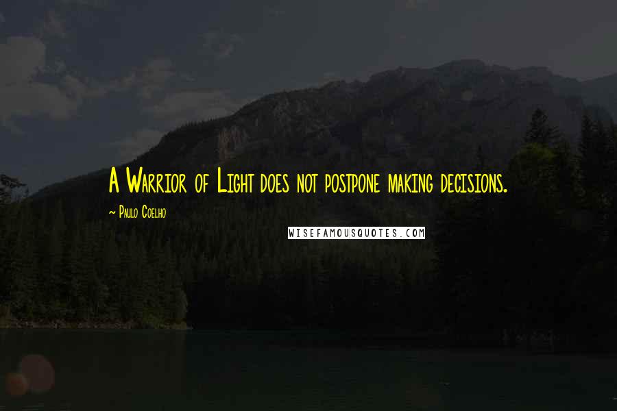 Paulo Coelho Quotes: A Warrior of Light does not postpone making decisions.