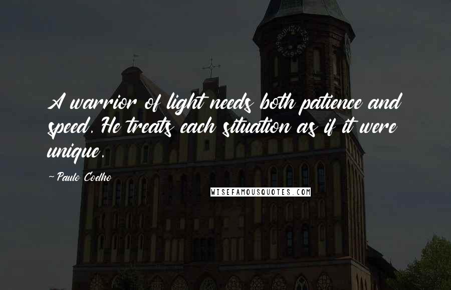 Paulo Coelho Quotes: A warrior of light needs both patience and speed. He treats each situation as if it were unique.