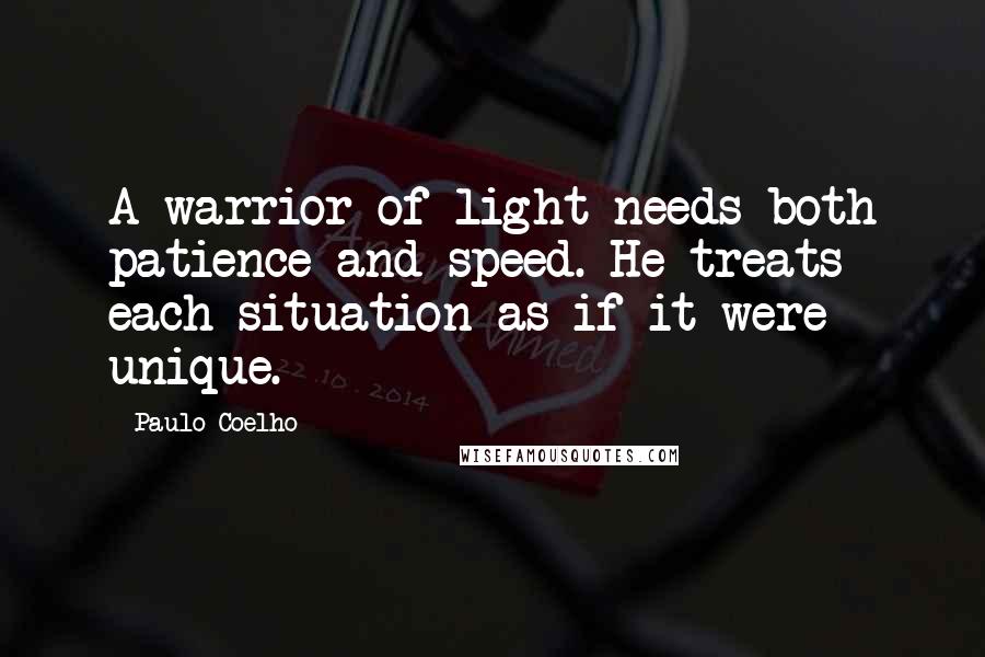Paulo Coelho Quotes: A warrior of light needs both patience and speed. He treats each situation as if it were unique.