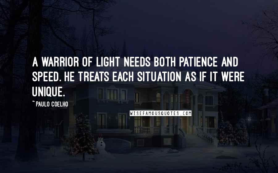 Paulo Coelho Quotes: A warrior of light needs both patience and speed. He treats each situation as if it were unique.