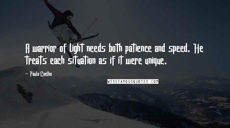 Paulo Coelho Quotes: A warrior of light needs both patience and speed. He treats each situation as if it were unique.