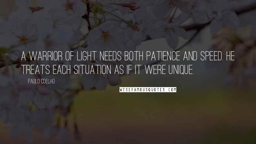 Paulo Coelho Quotes: A warrior of light needs both patience and speed. He treats each situation as if it were unique.