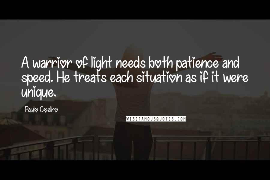 Paulo Coelho Quotes: A warrior of light needs both patience and speed. He treats each situation as if it were unique.