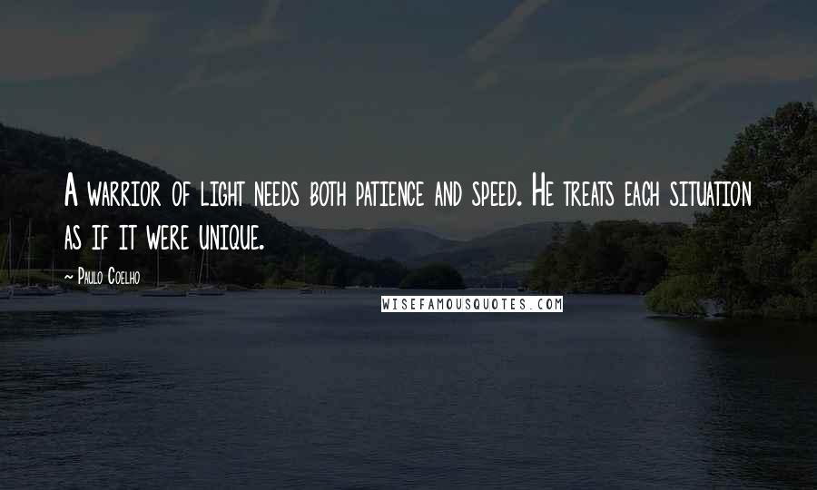 Paulo Coelho Quotes: A warrior of light needs both patience and speed. He treats each situation as if it were unique.