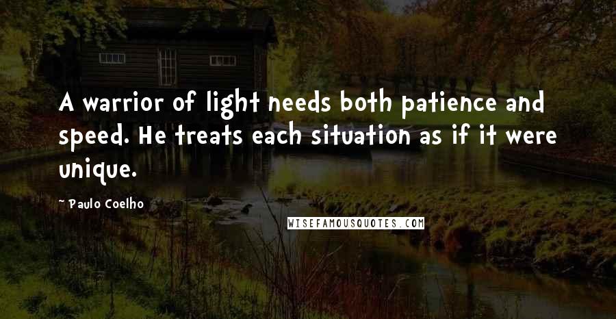 Paulo Coelho Quotes: A warrior of light needs both patience and speed. He treats each situation as if it were unique.