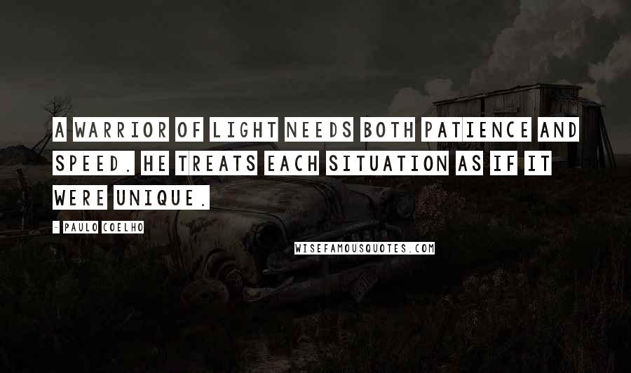 Paulo Coelho Quotes: A warrior of light needs both patience and speed. He treats each situation as if it were unique.